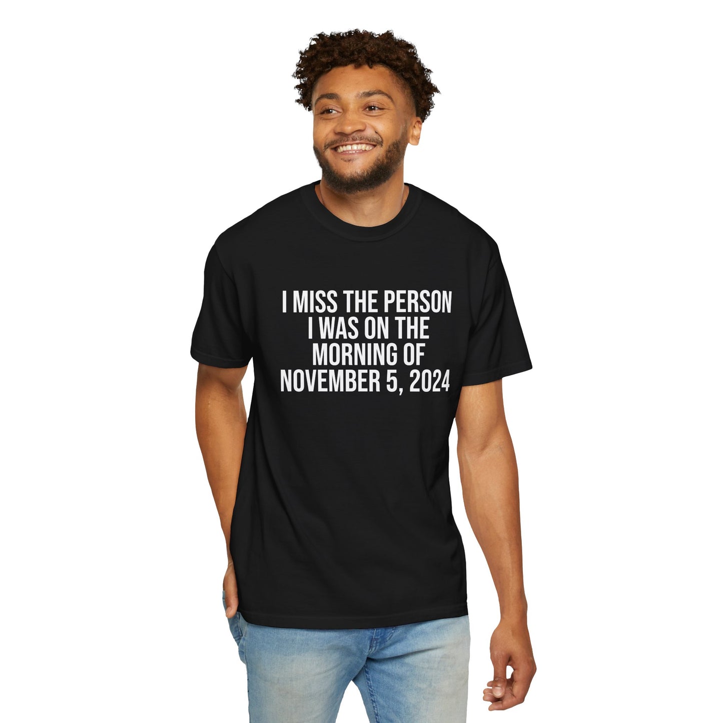 I MISS THE PERSON I WAS ON THE MORNING OF NOVEMBER 5, 2024 ALL-GENDER TEE