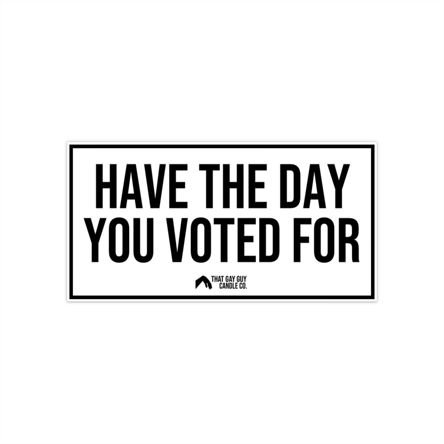 HAVE THE DAY YOU VOTED FOR BUMPER STICKER