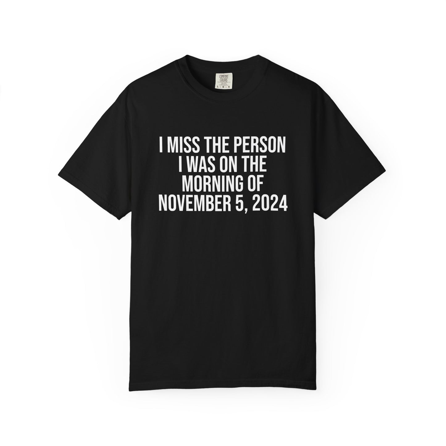 I MISS THE PERSON I WAS ON THE MORNING OF NOVEMBER 5, 2024 ALL-GENDER TEE