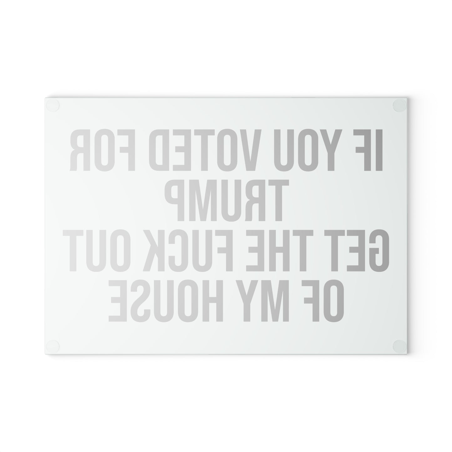 IF YOU VOTED FOR TRUMP GET THE FUCK OUT OF MY HOUSE GLASS CUTTING BOARD