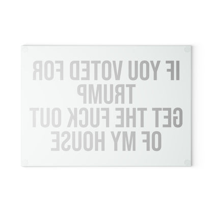 IF YOU VOTED FOR TRUMP GET THE FUCK OUT OF MY HOUSE GLASS CUTTING BOARD