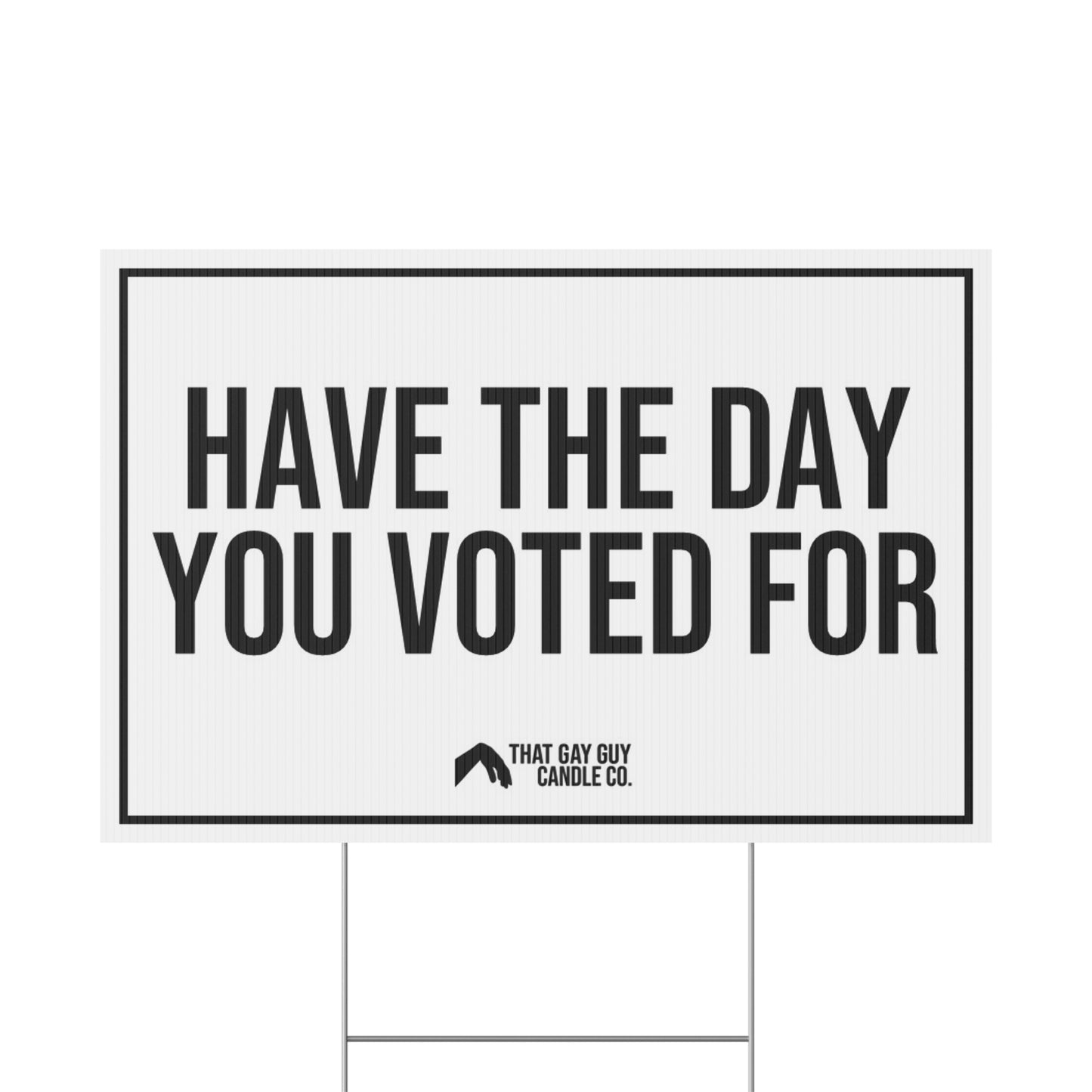HAVE THE DAY YOU VOTED FOR YARD SIGN