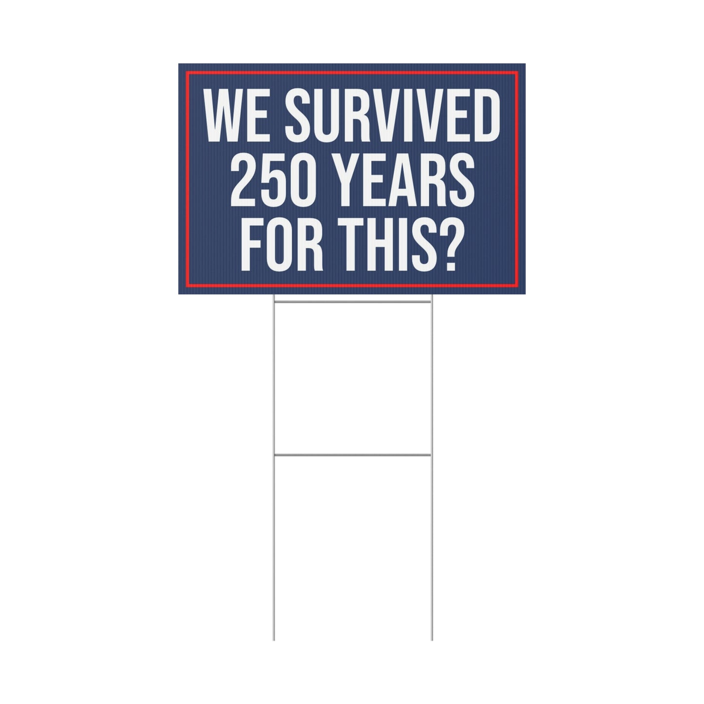 WE SURVIVED 250 YEARS FOR THIS YARD SIGN