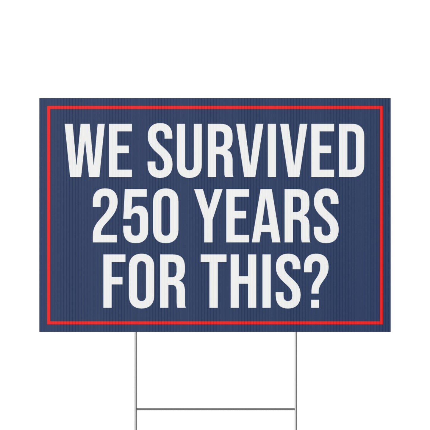 WE SURVIVED 250 YEARS FOR THIS YARD SIGN
