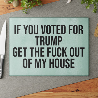 IF YOU VOTED FOR TRUMP GET THE FUCK OUT OF MY HOUSE GLASS CUTTING BOARD
