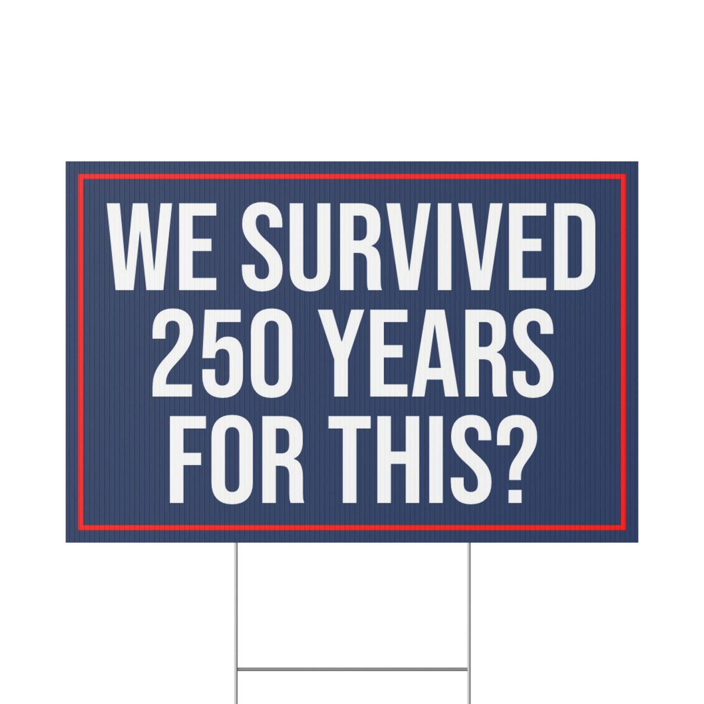 WE SURVIVED 250 YEARS FOR THIS YARD SIGN