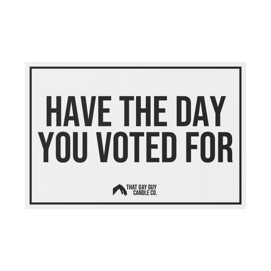 HAVE THE DAY YOU VOTED FOR YARD SIGN
