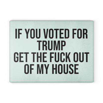 IF YOU VOTED FOR TRUMP GET THE FUCK OUT OF MY HOUSE GLASS CUTTING BOARD