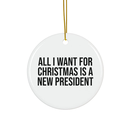 ALL I WANT FOR CHRISTMAS IS A NEW PRESIDENT CERAMIC ORNAMENT