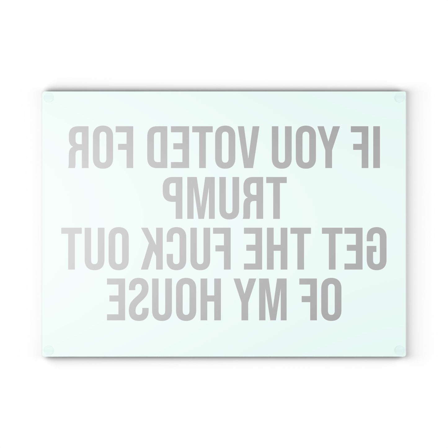 IF YOU VOTED FOR TRUMP GET THE FUCK OUT OF MY HOUSE GLASS CUTTING BOARD