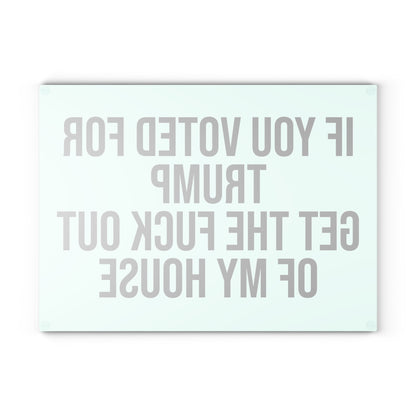 IF YOU VOTED FOR TRUMP GET THE FUCK OUT OF MY HOUSE GLASS CUTTING BOARD