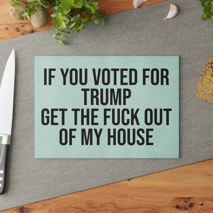 IF YOU VOTED FOR TRUMP GET THE FUCK OUT OF MY HOUSE GLASS CUTTING BOARD