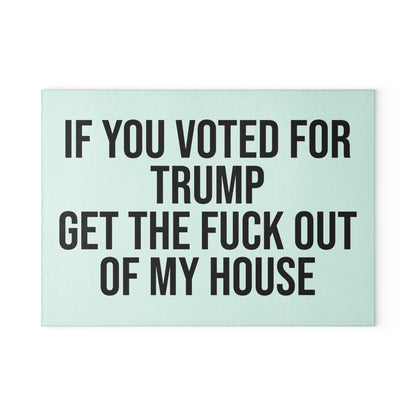 IF YOU VOTED FOR TRUMP GET THE FUCK OUT OF MY HOUSE GLASS CUTTING BOARD