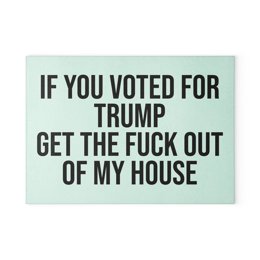 IF YOU VOTED FOR TRUMP GET THE FUCK OUT OF MY HOUSE GLASS CUTTING BOARD